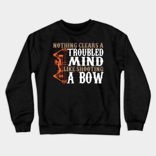 Nothing Clears A Troubled Mind Like Shooting A Bow - Hunting Crewneck Sweatshirt